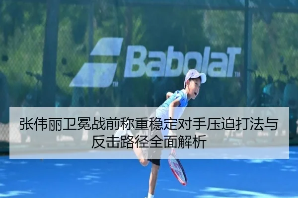 张伟丽卫冕战前称重稳定对手压迫打法与反击路径全面解析