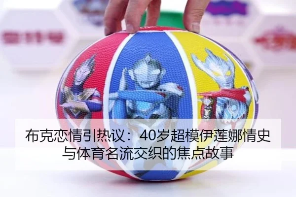 布克恋情引热议：40岁超模伊莲娜情史与体育名流交织的焦点故事