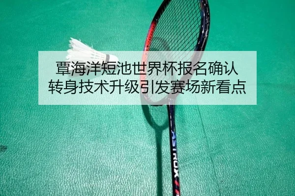覃海洋短池世界杯报名确认 转身技术升级引发赛场新看点
