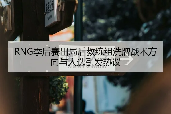 RNG季后赛出局后教练组洗牌战术方向与人选引发热议